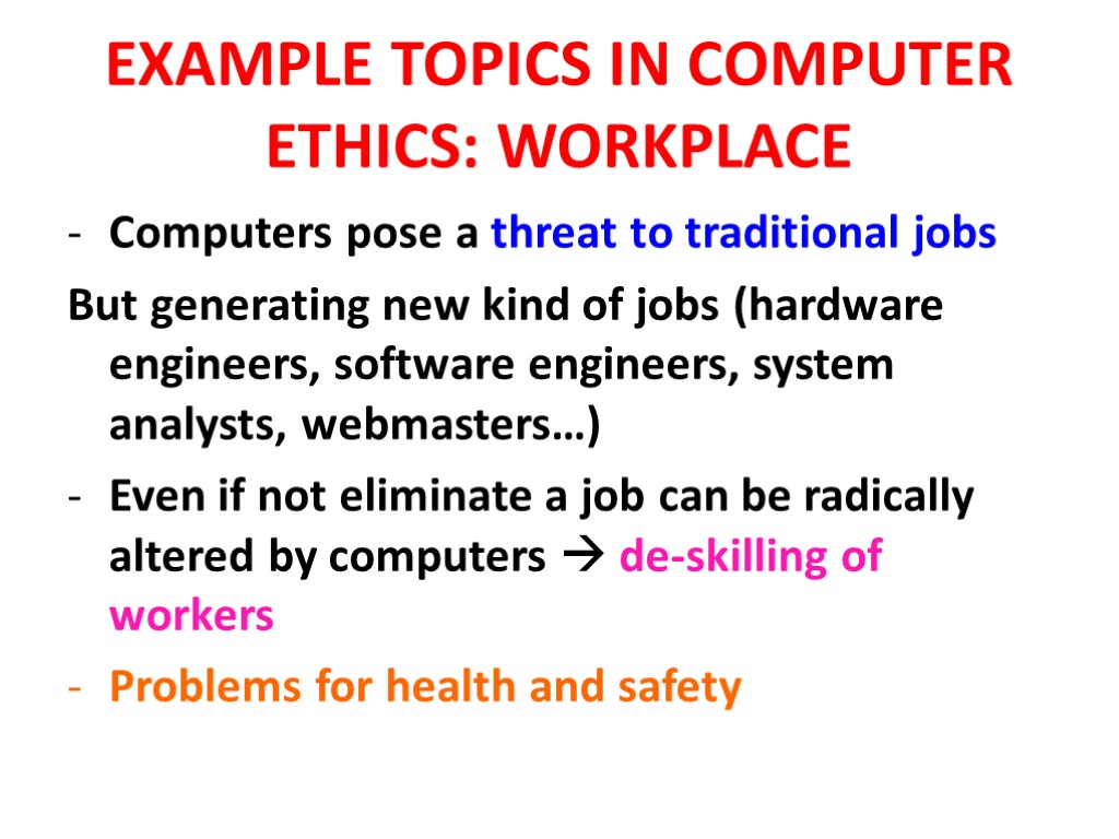 EXAMPLE TOPICS IN COMPUTER ETHICS: WORKPLACE Computers pose a threat to traditional jobs But